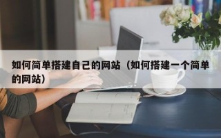 鸡西如何简单搭建自己的网站（如何搭建一个简单的网站）