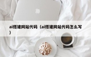 鸡西ai搭建网站代码（ai搭建网站代码怎么写）