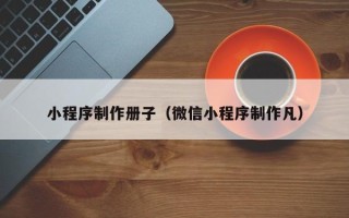 鸡西小程序制作册子（微信小程序制作凡）