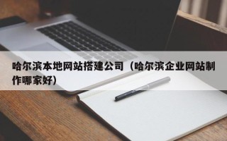 鸡西哈尔滨本地网站搭建公司（哈尔滨企业网站制作哪家好）