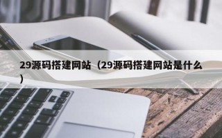 鸡西29源码搭建网站（29源码搭建网站是什么）