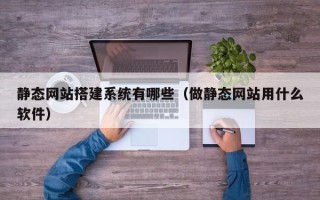 鸡西静态网站搭建系统有哪些（做静态网站用什么软件）
