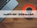 鸡西iapp制作小程序（怎样做app小程序）