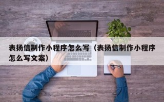 鸡西表扬信制作小程序怎么写（表扬信制作小程序怎么写文案）