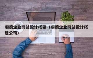 鸡西顺德企业网站设计搭建（顺德企业网站设计搭建公司）