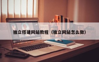 鸡西独立搭建网站教程（独立网站怎么做）