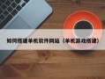 鸡西如何搭建单机软件网站（单机游戏搭建）