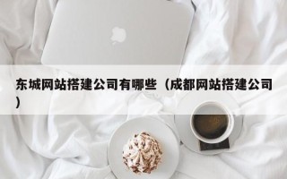 鸡西东城网站搭建公司有哪些（成都网站搭建公司）
