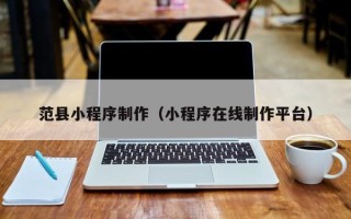 鸡西范县小程序制作（小程序在线制作平台）
