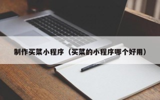 鸡西制作买菜小程序（买菜的小程序哪个好用）