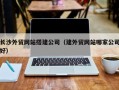 鸡西长沙外贸网站搭建公司（建外贸网站哪家公司好）