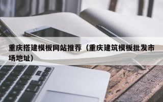 鸡西重庆搭建模板网站推荐（重庆建筑模板批发市场地址）