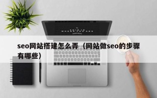 鸡西seo网站搭建怎么弄（网站做seo的步骤有哪些）